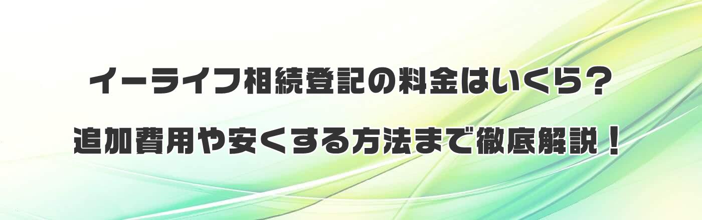 イーライフ相続登記の料金はいくら?追加費用や安くする方法まで徹底解説!